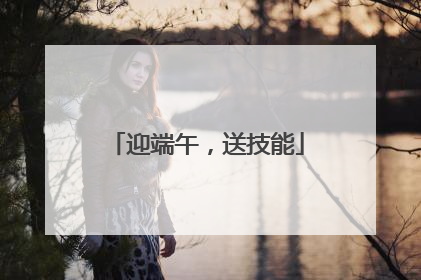 迎端午，送技能