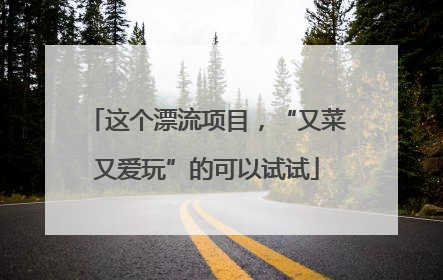 这个漂流项目，“又菜又爱玩”的可以试试
