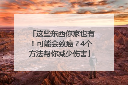 这些东西你家也有！可能会致癌？4个方法帮你减少伤害