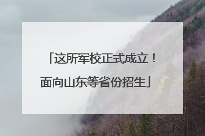 这所军校正式成立！面向山东等省份招生