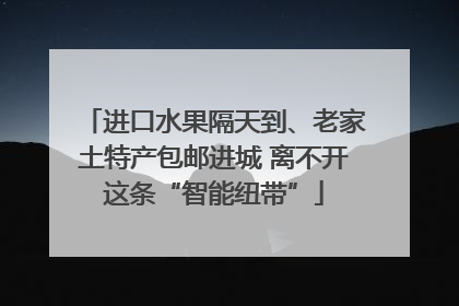 进口水果隔天到、老家土特产包邮进城 离不开这条“智能纽带”