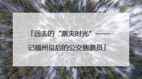 远去的“票夹时光”——记福州最后的公交售票员