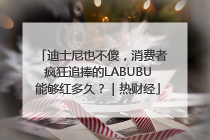 迪士尼也不傻，消费者疯狂追捧的LABUBU能够红多久？｜热财经