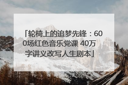 轮椅上的追梦先锋：600场红色音乐党课 40万字讲义改写人生剧本