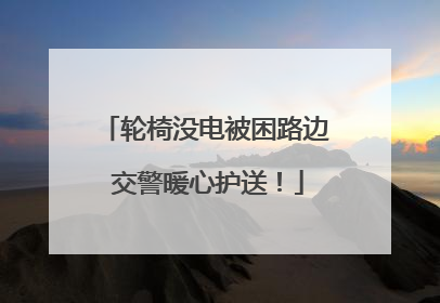轮椅没电被困路边 交警暖心护送！