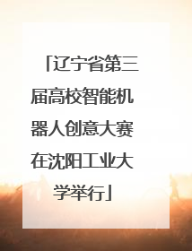 辽宁省第三届高校智能机器人创意大赛在沈阳工业大学举行