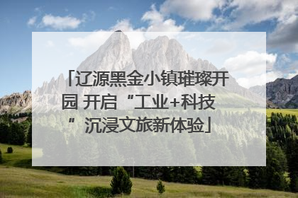 辽源黑金小镇璀璨开园 开启“工业+科技”沉浸文旅新体验