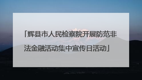 辉县市人民检察院开展防范非法金融活动集中宣传日活动