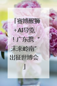 赛博醒狮+AI导览！广东携“未来岭南”出征世博会