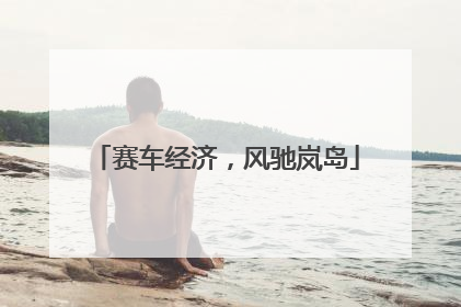 赛车经济，风驰岚岛