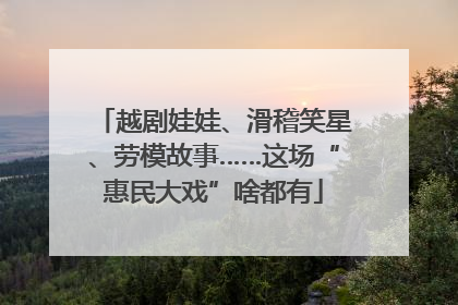 越剧娃娃、滑稽笑星、劳模故事……这场“惠民大戏”啥都有