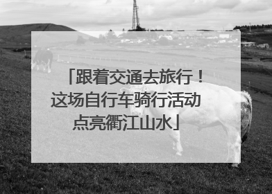 跟着交通去旅行！这场自行车骑行活动点亮衢江山水