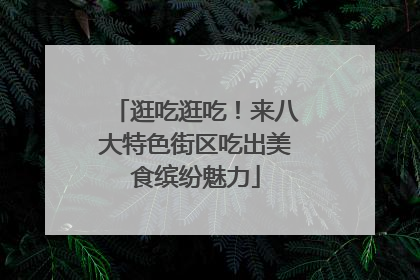 逛吃逛吃！来八大特色街区吃出美食缤纷魅力