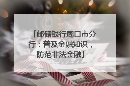邮储银行周口市分行：普及金融知识，防范非法金融