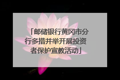 邮储银行黄冈市分行多措并举开展投资者保护宣教活动