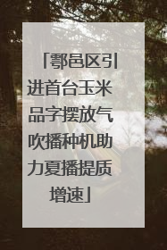 鄠邑区引进首台玉米品字摆放气吹播种机助力夏播提质增速