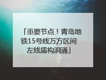 重要节点！青岛地铁15号线万方区间左线盾构洞通