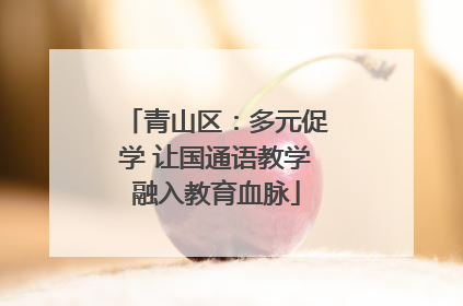 青山区：多元促学 让国通语教学融入教育血脉