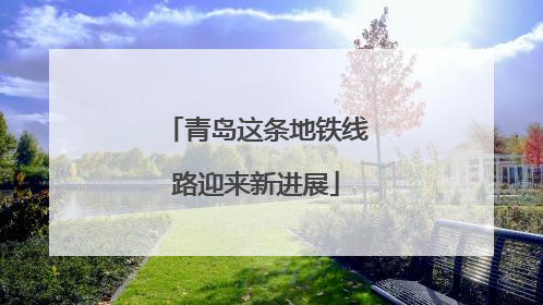 青岛这条地铁线路迎来新进展