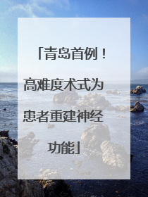 青岛首例！高难度术式为患者重建神经功能