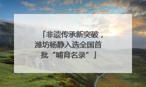 非遗传承新突破，潍坊杨静入选全国首批“哺育名录”