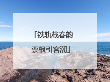 铁轨载春韵 票根引客潮