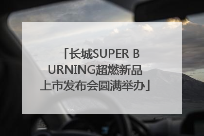 长城SUPER BURNING超燃新品上市发布会圆满举办