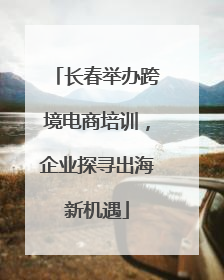 长春举办跨境电商培训，企业探寻出海新机遇