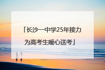 长沙一中学25年接力 为高考生暖心送考