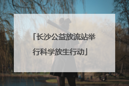 长沙公益放流站举行科学放生行动