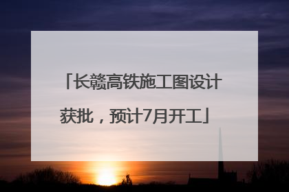 长赣高铁施工图设计获批，预计7月开工