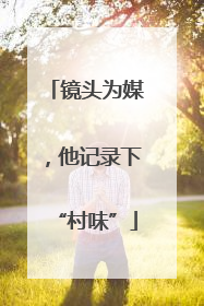 镜头为媒，他记录下“村味”