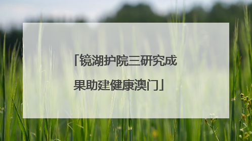 镜湖护院三研究成果助建健康澳门