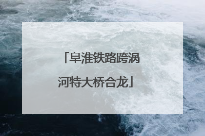阜淮铁路跨涡河特大桥合龙