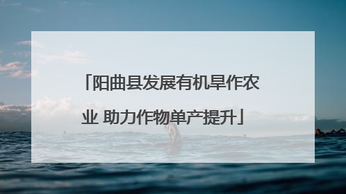 阳曲县发展有机旱作农业 助力作物单产提升