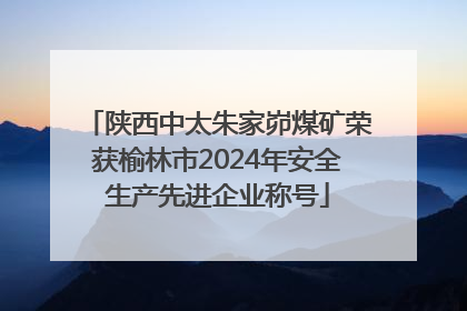 陕西中太朱家峁煤矿荣获榆林市2024年安全生产先进企业称号