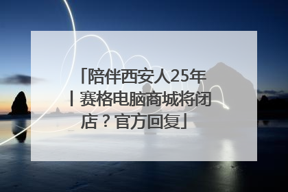 陪伴西安人25年丨赛格电脑商城将闭店？官方回复