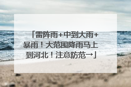 雷阵雨+中到大雨+暴雨！大范围降雨马上到河北！注意防范→