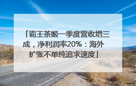 霸王茶姬一季度营收增三成，净利润率20%：海外扩张不单纯追求速度