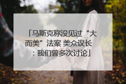 马斯克称没见过“大而美”法案 美众议长：我们曾多次讨论