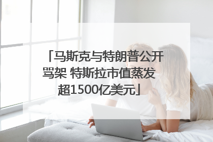 马斯克与特朗普公开骂架 特斯拉市值蒸发超1500亿美元