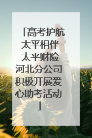 高考护航 太平相伴 太平财险河北分公司积极开展爱心助考活动