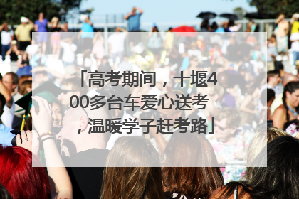 高考期间，十堰400多台车爱心送考，温暖学子赶考路