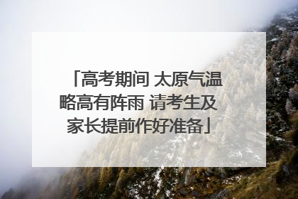 高考期间 太原气温略高有阵雨 请考生及家长提前作好准备