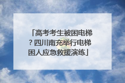 高考考生被困电梯？四川南充举行电梯困人应急救援演练