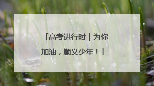 高考进行时｜为你加油，顺义少年！
