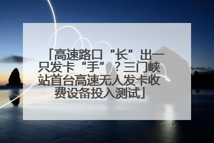 高速路口“长”出一只发卡“手”？三门峡站首台高速无人发卡收费设备投入测试