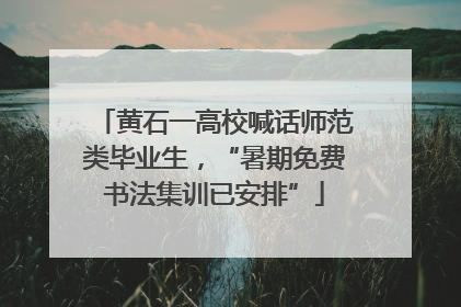 黄石一高校喊话师范类毕业生，“暑期免费书法集训已安排”