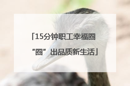 15分钟职工幸福圈 “圈”出品质新生活