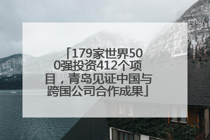 179家世界500强投资412个项目，青岛见证中国与跨国公司合作成果